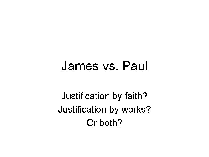 James vs. Paul Justification by faith? Justification by works? Or both? 