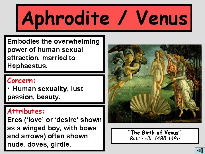 Aphrodite / Venus Embodies the overwhelming power of human sexual attraction, married to Hephaestus.