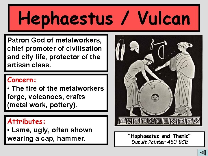 Hephaestus / Vulcan Patron God of metalworkers, chief promoter of civilisation and city life,