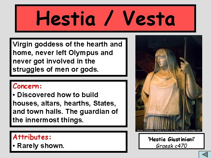Hestia / Vesta Virgin goddess of the hearth and home, never left Olympus and