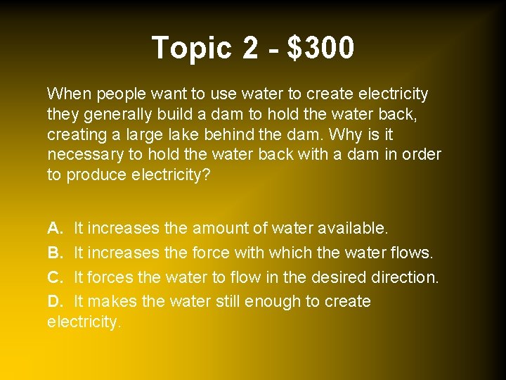 Topic 2 - $300 When people want to use water to create electricity they