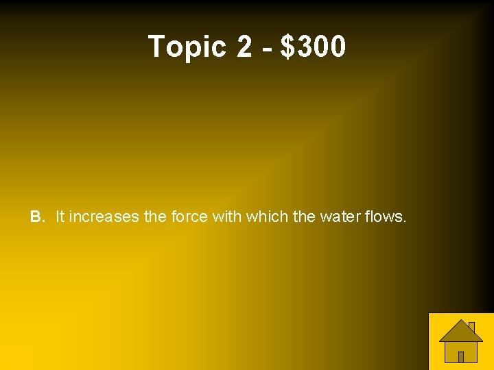 Topic 2 - $300 B. It increases the force with which the water flows.