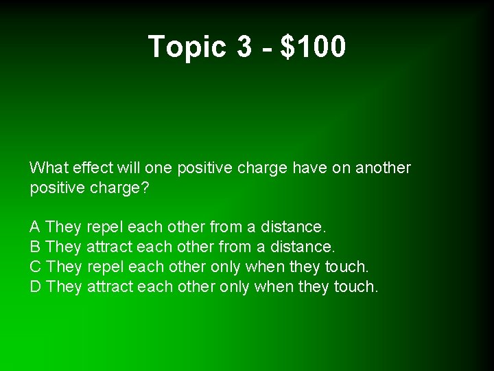 Topic 3 - $100 What effect will one positive charge have on another positive