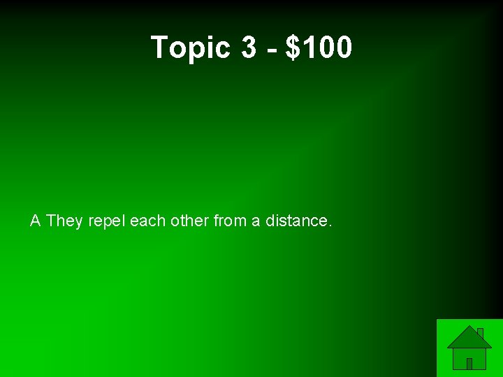 Topic 3 - $100 A They repel each other from a distance. 