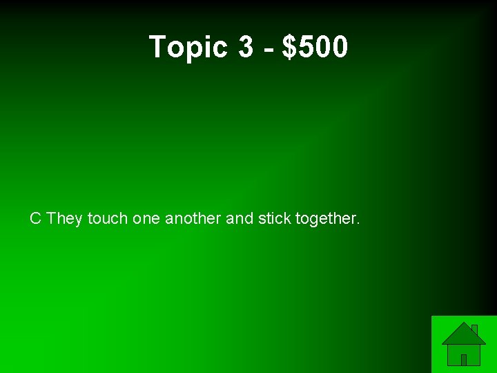 Topic 3 - $500 C They touch one another and stick together. 