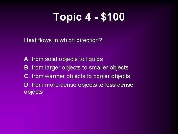 Topic 4 - $100 Heat flows in which direction? A. from solid objects to