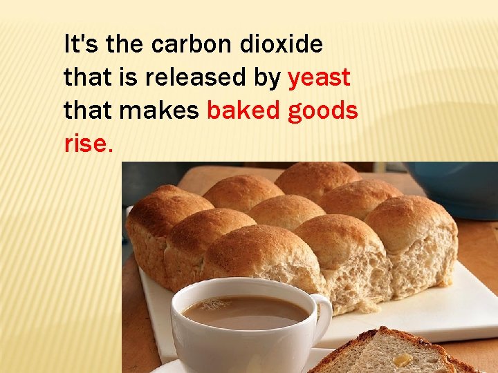 It's the carbon dioxide that is released by yeast that makes baked goods rise.