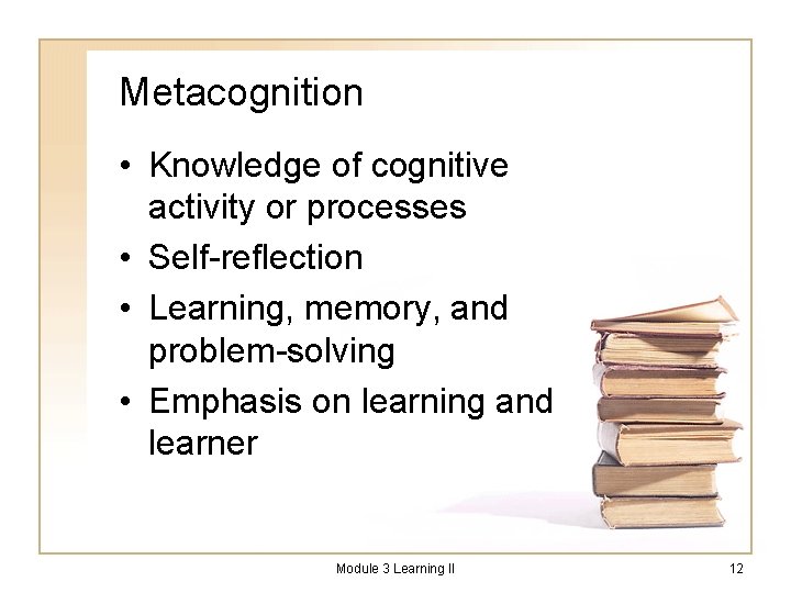 Metacognition • Knowledge of cognitive activity or processes • Self-reflection • Learning, memory, and