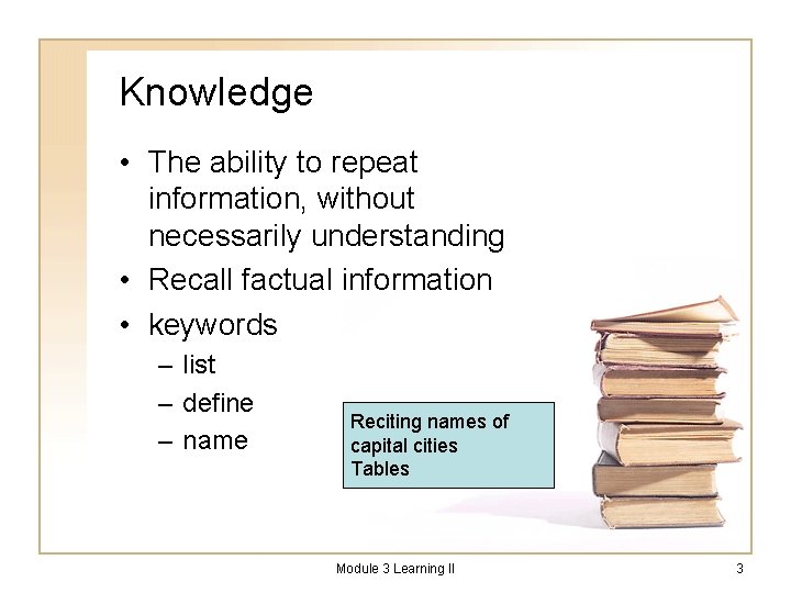 Knowledge • The ability to repeat information, without necessarily understanding • Recall factual information