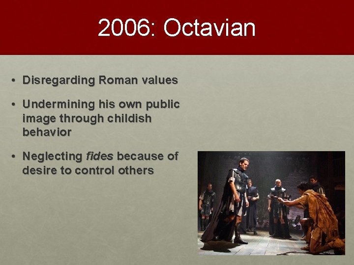 2006: Octavian • Disregarding Roman values • Undermining his own public image through childish