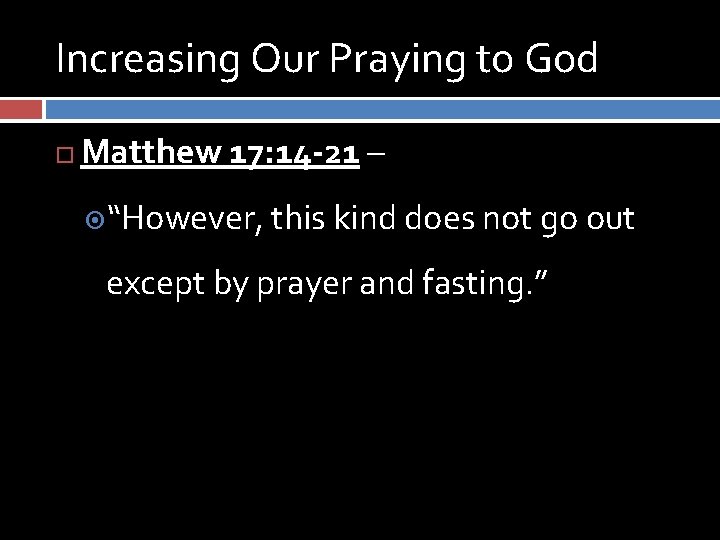 Increasing Our Praying to God Matthew 17: 14 -21 – “However, this kind does