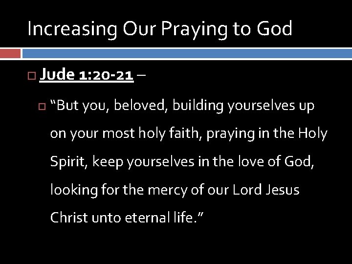 Increasing Our Praying to God Jude 1: 20 -21 – “But you, beloved, building