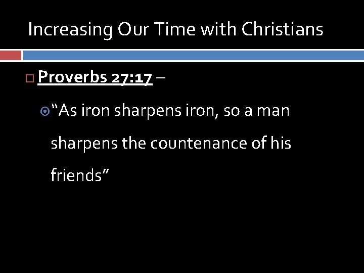 Increasing Our Time with Christians Proverbs 27: 17 – “As iron sharpens iron, so