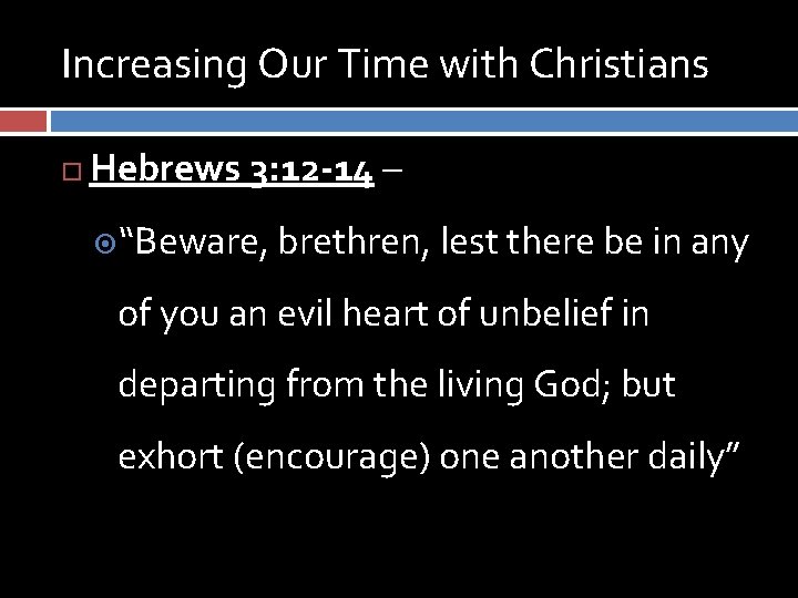 Increasing Our Time with Christians Hebrews 3: 12 -14 – “Beware, brethren, lest there