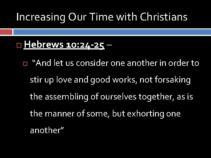 Increasing Our Time with Christians Hebrews 10: 24 -25 – “And let us consider