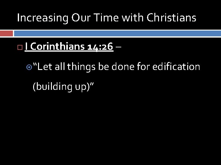 Increasing Our Time with Christians I Corinthians 14: 26 – “Let all things be