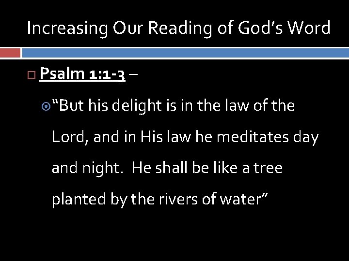 Increasing Our Reading of God’s Word Psalm 1: 1 -3 – “But his delight