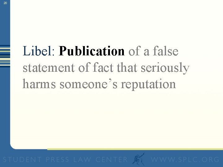 20 Libel: Publication of a false statement of fact that seriously harms someone’s reputation