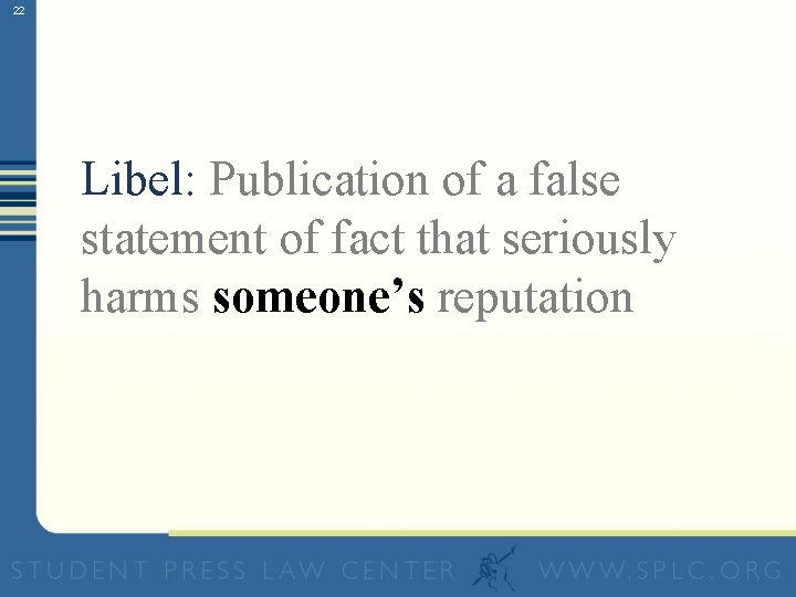 22 Libel: Publication of a false statement of fact that seriously harms someone’s reputation