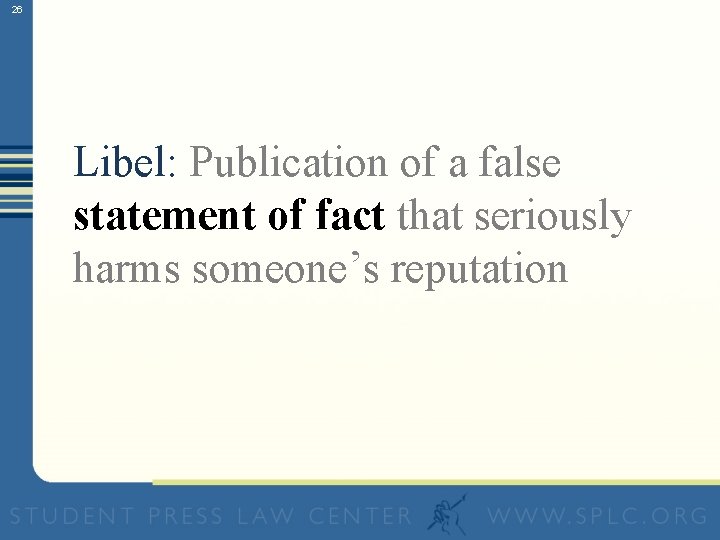 26 Libel: Publication of a false statement of fact that seriously harms someone’s reputation