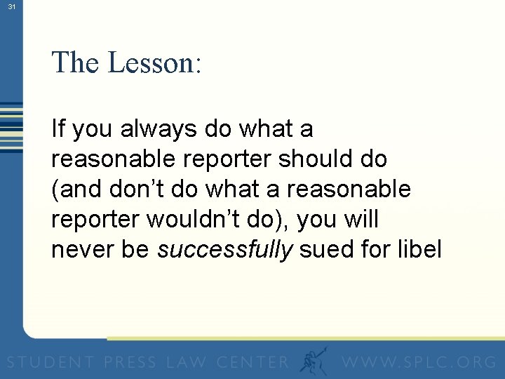 31 The Lesson: If you always do what a reasonable reporter should do (and