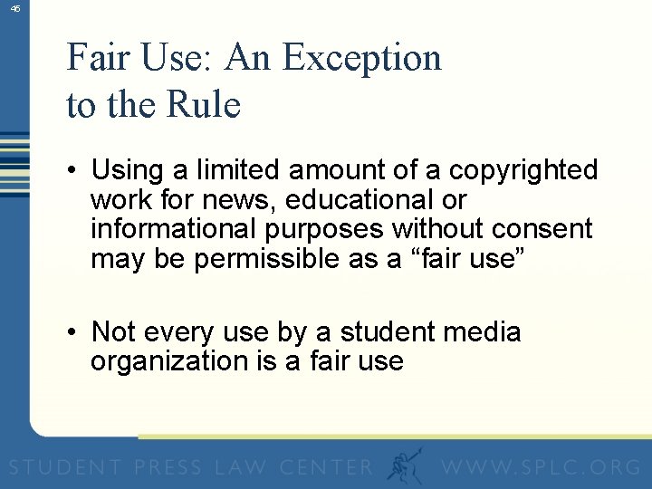 45 Fair Use: An Exception to the Rule • Using a limited amount of