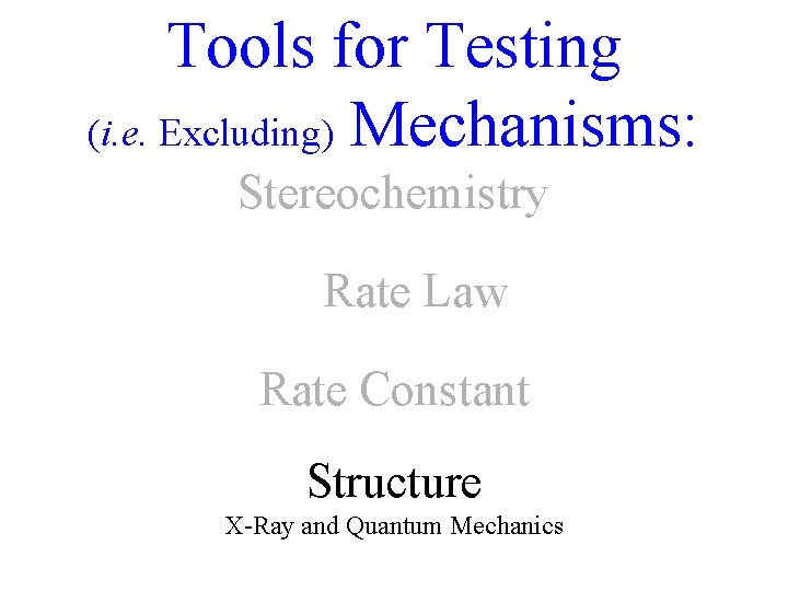 Tools for Testing (i. e. Excluding) Mechanisms: Stereochemistry Rate Law Rate Constant Structure X-Ray