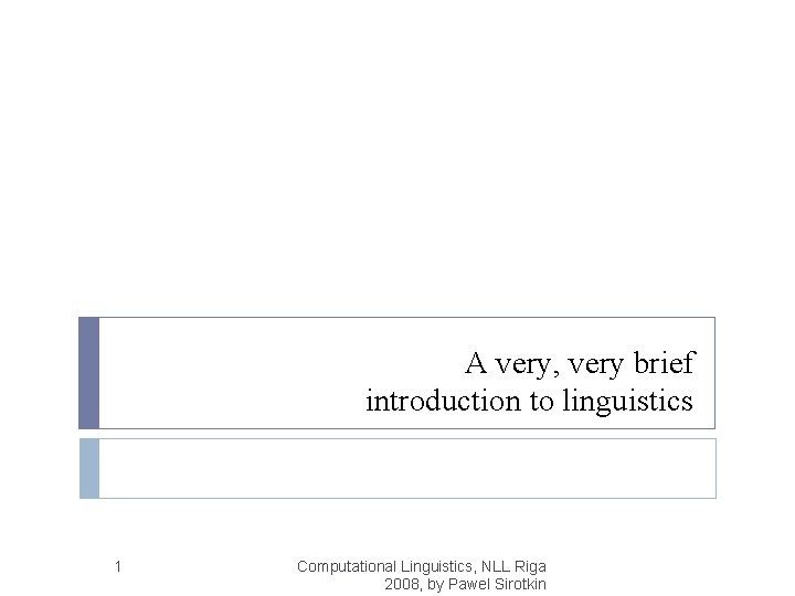 A very, very brief introduction to linguistics 1 Computational Linguistics, NLL Riga 2008, by