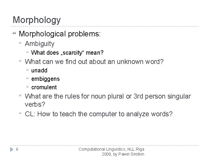 Morphology Morphological problems: Ambiguity What can we find out about an unknown word? 6