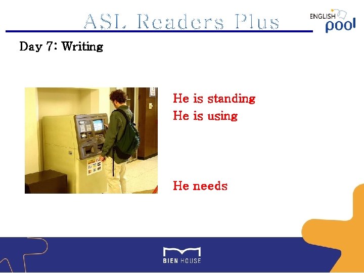 Day 7: Writing He is standing He is using He needs 