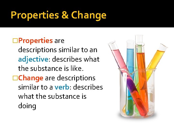 Properties & Change �Properties are descriptions similar to an adjective: describes what the substance