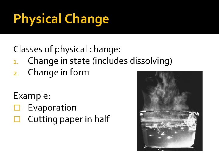 Physical Change Classes of physical change: 1. Change in state (includes dissolving) 2. Change