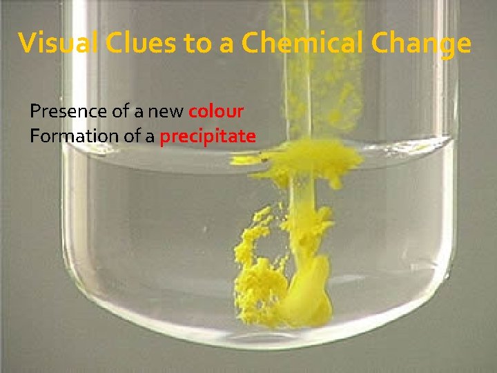 Visual Clues to a Chemical Change Presence of a new colour Formation of a