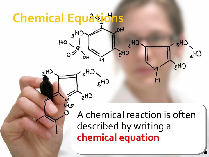 Chemical Equations A chemical reaction is often described by writing a chemical equation 