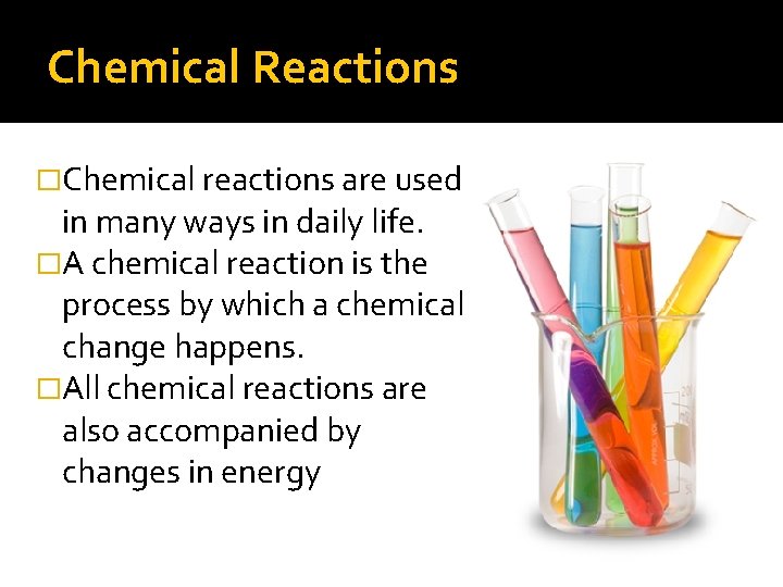 Chemical Reactions �Chemical reactions are used in many ways in daily life. �A chemical