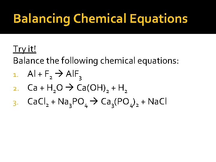 Balancing Chemical Equations Try it! Balance the following chemical equations: 1. Al + F