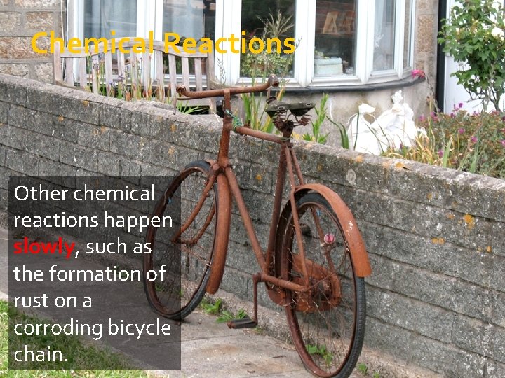 Chemical Reactions Other chemical reactions happen slowly, such as the formation of rust on
