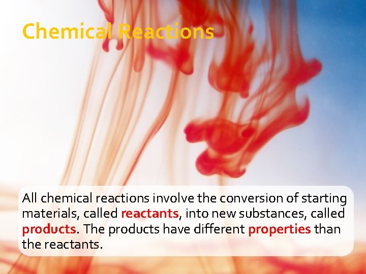 Chemical Reactions All chemical reactions involve the conversion of starting materials, called reactants, into