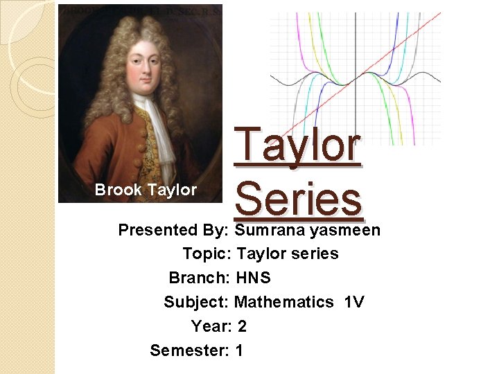 Brook Taylor Series Presented By: Sumrana yasmeen Topic: Taylor series Branch: HNS Subject: Mathematics