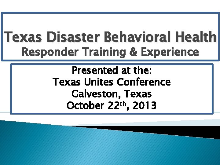 Texas Disaster Behavioral Health Responder Training & Experience Presented at the: Texas Unites Conference