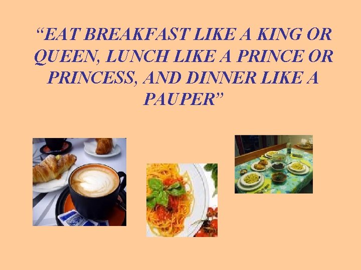 “EAT BREAKFAST LIKE A KING OR QUEEN, LUNCH LIKE A PRINCE OR PRINCESS, AND