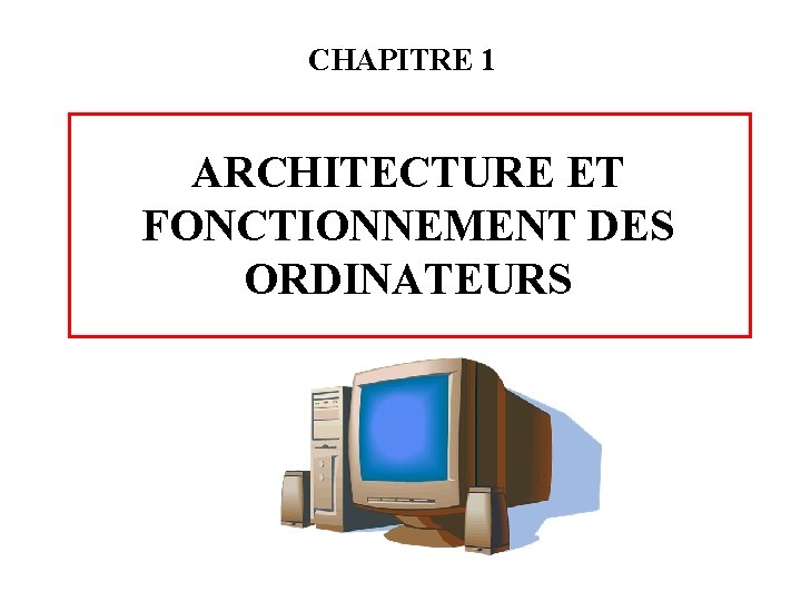 CHAPITRE 1 ARCHITECTURE ET FONCTIONNEMENT DES ORDINATEURS 