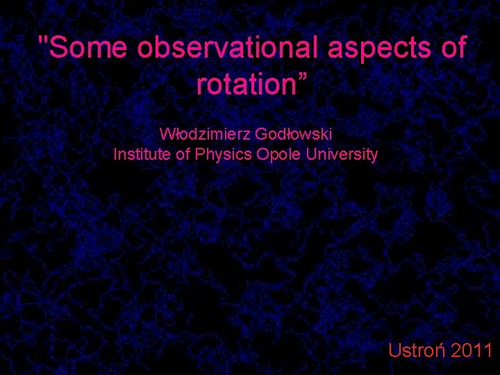 "Some observational aspects of rotation” Włodzimierz Godłowski Institute of Physics Opole University Ustroń 2011