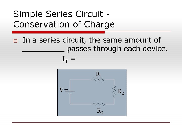 Simple Series Circuit Conservation of Charge o In a series circuit, the same amount