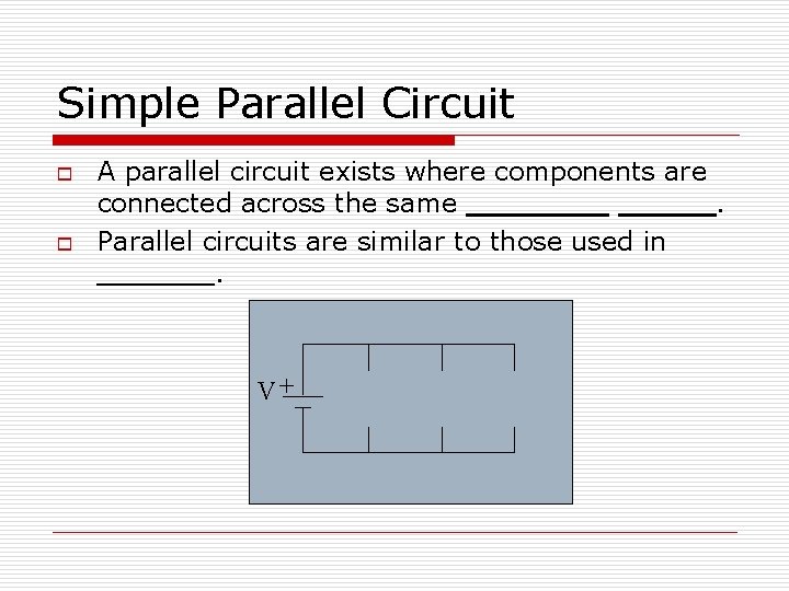 Simple Parallel Circuit o o A parallel circuit exists where components are connected across