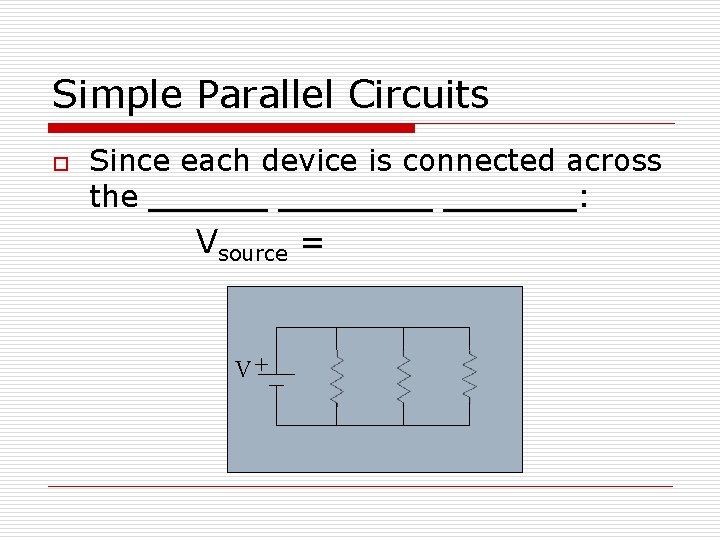 Simple Parallel Circuits o Since each device is connected across the : Vsource =