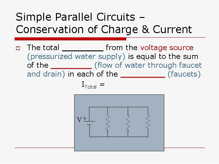 Simple Parallel Circuits – Conservation of Charge & Current o The total from the