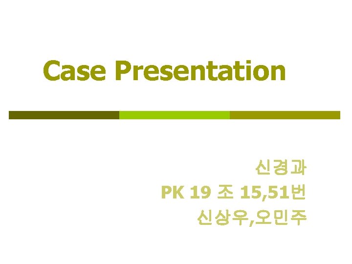 Case Presentation 신경과 PK 19 조 15, 51번 신상우, 오민주 