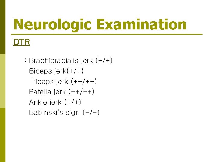 Neurologic Examination DTR : Brachioradialis jerk (+/+) Biceps jerk(+/+) Triceps jerk (++/++) Patella jerk