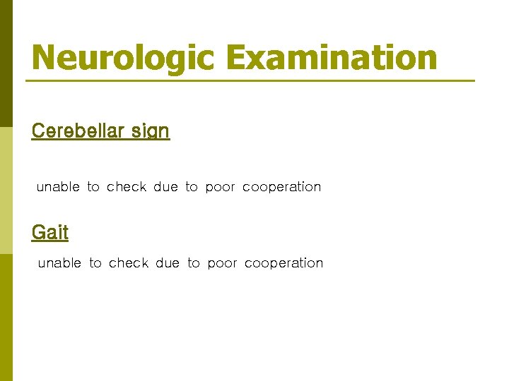 Neurologic Examination Cerebellar sign unable to check due to poor cooperation Gait unable to